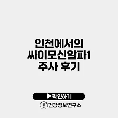 인천에서의 싸이모신알파1 주사 후기