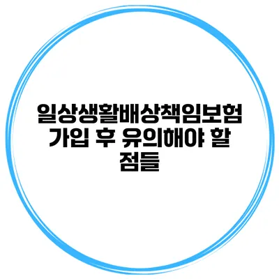 일상생활배상책임보험 가입 후 유의해야 할 점들