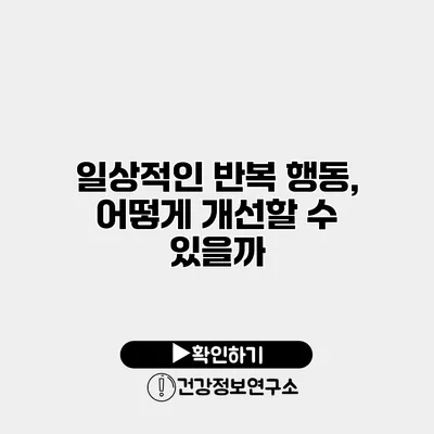 일상적인 반복 행동, 어떻게 개선할 수 있을까?