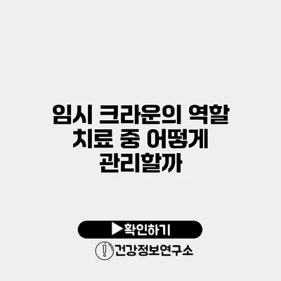 임시 크라운의 역할 치료 중 어떻게 관리할까?
