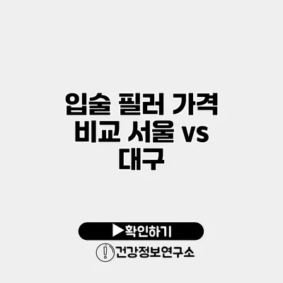 입술 필러 가격 비교 서울 vs 대구