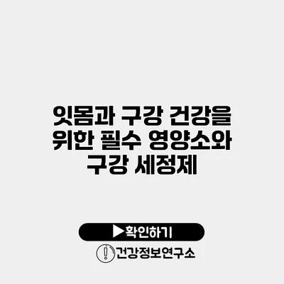잇몸과 구강 건강을 위한 필수 영양소와 구강 세정제