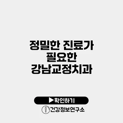 정밀한 진료가 필요한 강남교정치과