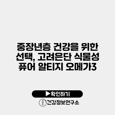 중장년층 건강을 위한 선택, 고려은단 식물성 퓨어 알티지 오메가3