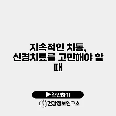 지속적인 치통, 신경치료를 고민해야 할 때