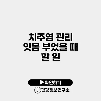치주염 관리 잇몸 부었을 때 할 일