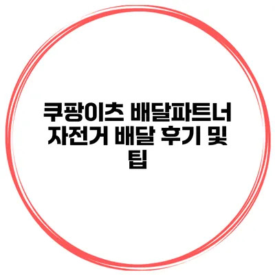 쿠팡이츠 배달파트너 자전거 배달 후기 및 팁