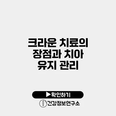 크라운 치료의 장점과 치아 유지 관리
