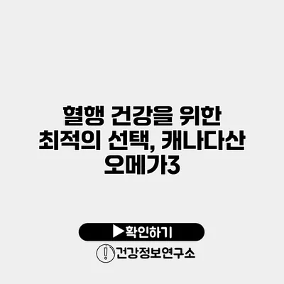 혈행 건강을 위한 최적의 선택, 캐나다산 오메가3