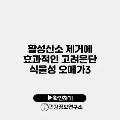 활성산소 제거에 효과적인 고려은단 식물성 오메가3