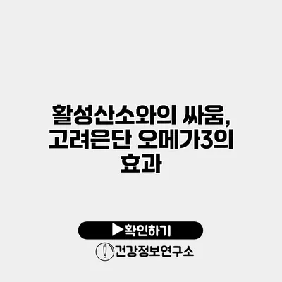 활성산소와의 싸움, 고려은단 오메가3의 효과