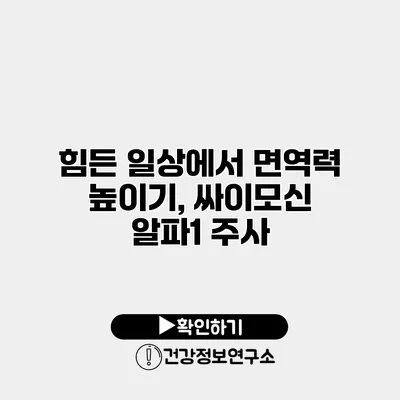 힘든 일상에서 면역력 높이기, 싸이모신 알파1 주사