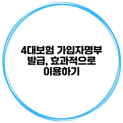 4대보험 가입자명부 발급, 효과적으로 이용하기