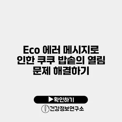 Eco 에러 메시지로 인한 쿠쿠 밥솥의 열림 문제 해결하기
