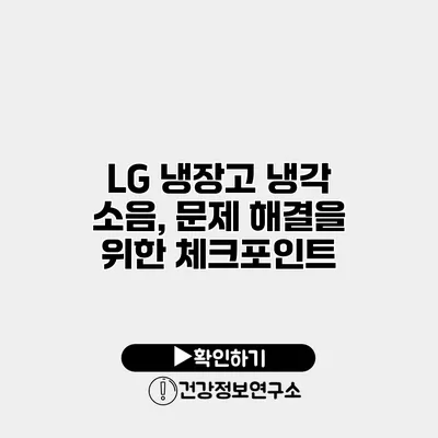 LG 냉장고 냉각 소음, 문제 해결을 위한 체크포인트