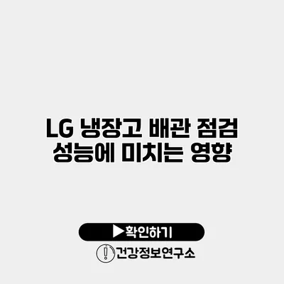 LG 냉장고 배관 점검 | 성능에 미치는 영향