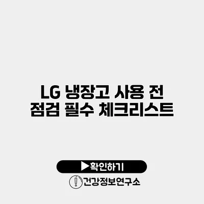 LG 냉장고 사용 전 점검 필수 체크리스트