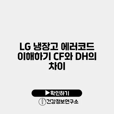 LG 냉장고 에러코드 이해하기 CF와 DH의 차이