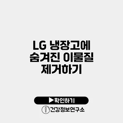 LG 냉장고에 숨겨진 이물질 제거하기
