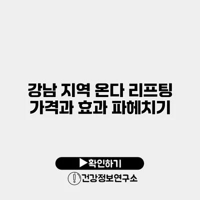 강남 지역 온다 리프팅 가격과 효과 파헤치기