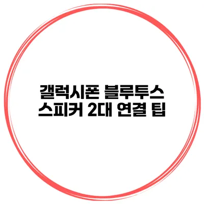 갤럭시폰 블루투스 스피커 2대 연결 팁