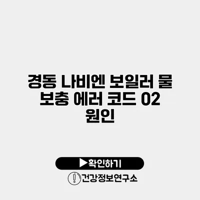 경동 나비엔 보일러 물 보충 에러 코드 02 원인