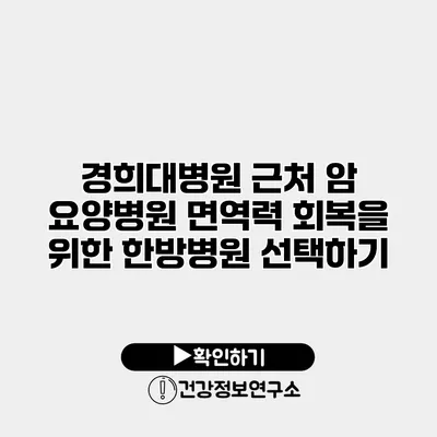 경희대병원 근처 암 요양병원 면역력 회복을 위한 한방병원 선택하기
