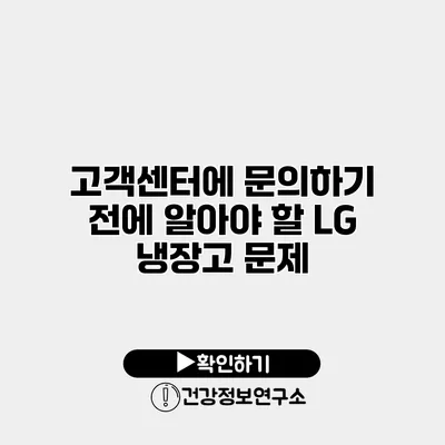 고객센터에 문의하기 전에 알아야 할 LG 냉장고 문제
