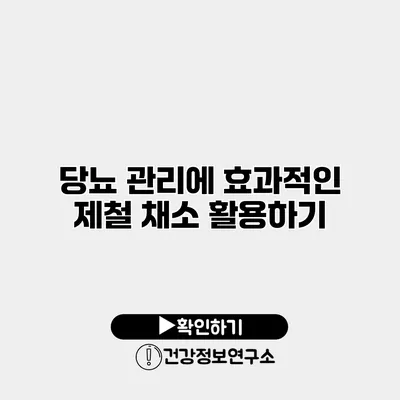 당뇨 관리에 효과적인 제철 채소 활용하기