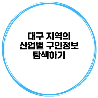 대구 지역의 산업별 구인정보 탐색하기