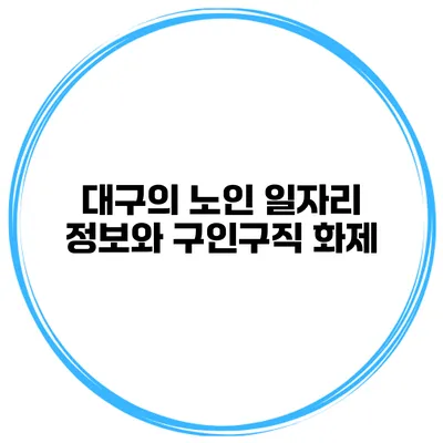 대구의 노인 일자리 정보와 구인구직 화제