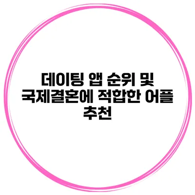 데이팅 앱 순위 및 국제결혼에 적합한 어플 추천