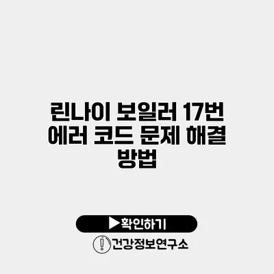 린나이 보일러 17번 에러 코드 문제 해결 방법