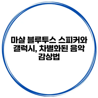 마샬 블루투스 스피커와 갤럭시, 차별화된 음악 감상법