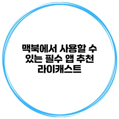 맥북에서 사용할 수 있는 필수 앱 추천 라이캐스트