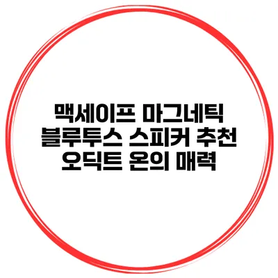 맥세이프 마그네틱 블루투스 스피커 추천 오딕트 온의 매력