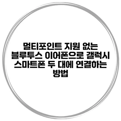 멀티포인트 지원 없는 블루투스 이어폰으로 갤럭시 스마트폰 두 대에 연결하는 방법