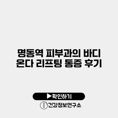 명동역 피부과의 바디 온다 리프팅 통증 후기