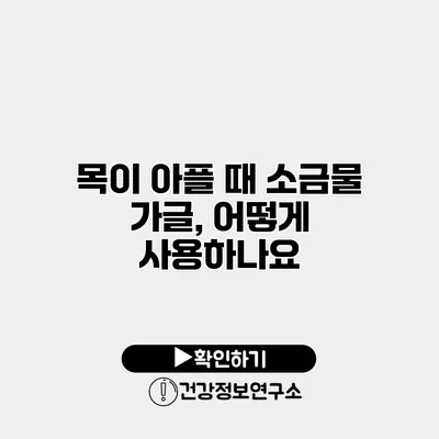 목이 아플 때 소금물 가글, 어떻게 사용하나요?