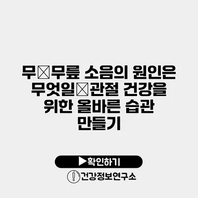 무�무릎 소음의 원인은 무엇일�관절 건강을 위한 올바른 습관 만들기