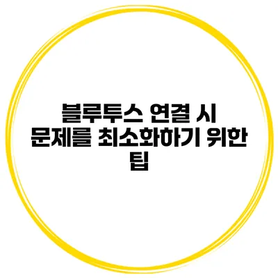 블루투스 연결 시 문제를 최소화하기 위한 팁