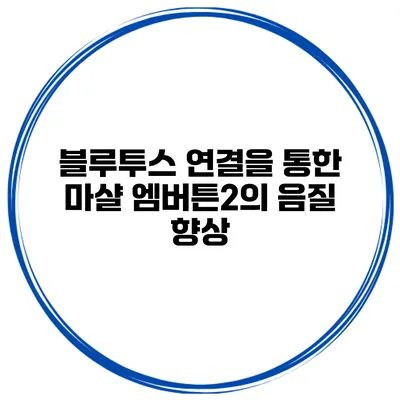 블루투스 연결을 통한 마샬 엠버튼2의 음질 향상