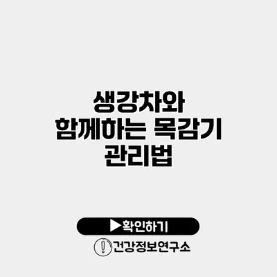 생강차와 함께하는 목감기 관리법