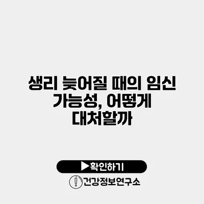 생리 늦어질 때의 임신 가능성, 어떻게 대처할까?