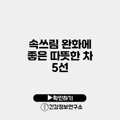 속쓰림 완화에 좋은 따뜻한 차 5선
