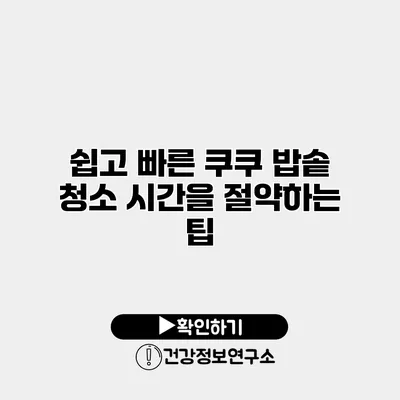 쉽고 빠른 쿠쿠 밥솥 청소 시간을 절약하는 팁