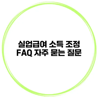 실업급여 소득 조정 FAQ 자주 묻는 질문