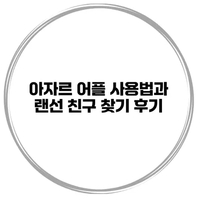 아자르 어플 사용법과 랜선 친구 찾기 후기