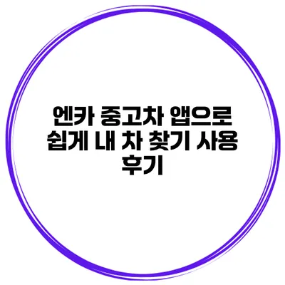 엔카 중고차 앱으로 쉽게 내 차 찾기 사용 후기