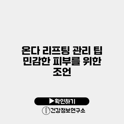 온다 리프팅 관리 팁 민감한 피부를 위한 조언